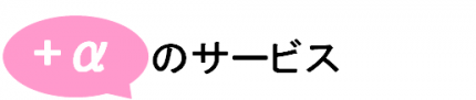 プラスαのサービスをお届けします