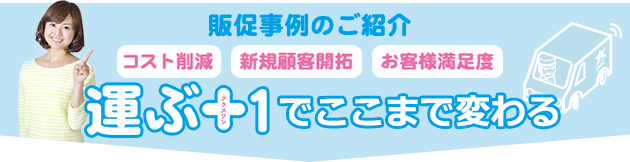 販促事例のご紹介、運ぶ+１でここまで変わる